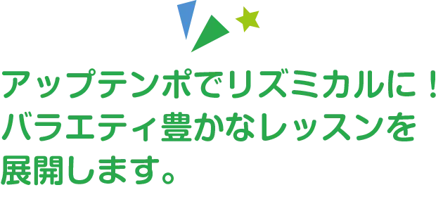 アップテンポでリズミカルに！バラエティ豊かなレッスンを展開します。